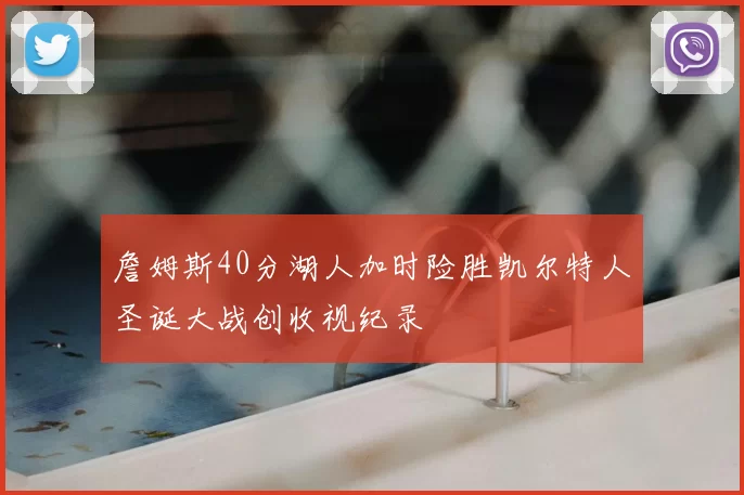 詹姆斯40分湖人加时险胜凯尔特人圣诞大战创收视纪录