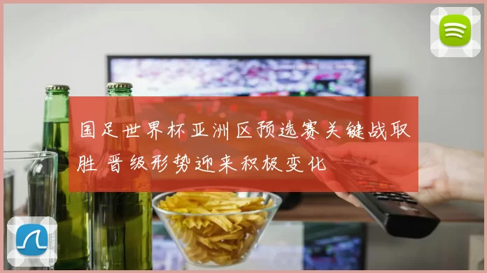 国足世界杯亚洲区预选赛关键战取胜 晋级形势迎来积极变化