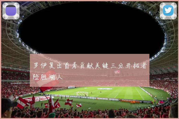 罗伊复出首秀贡献关键三分开拓者险胜湖人