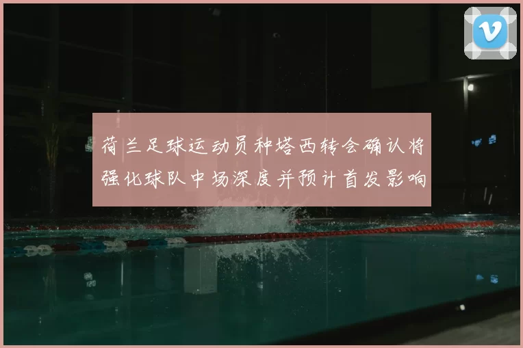 荷兰足球运动员种塔西转会确认将强化球队中场深度并预计首发影响阵容