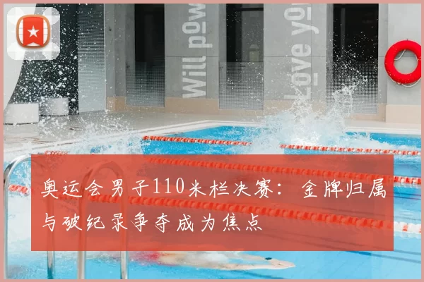 奥运会男子110米栏决赛：金牌归属与破纪录争夺成为焦点