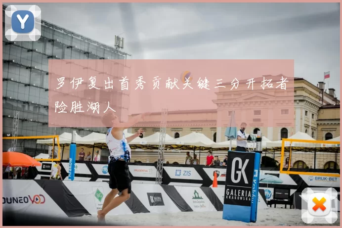 罗伊复出首秀贡献关键三分开拓者险胜湖人