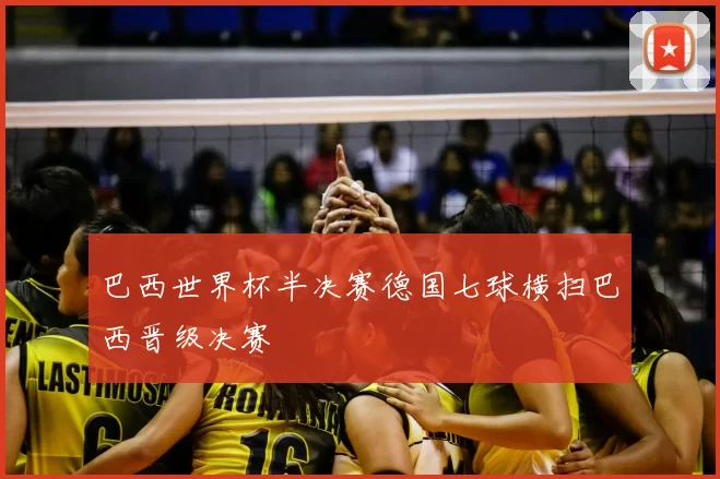 巴西世界杯半决赛德国七球横扫巴西晋级决赛