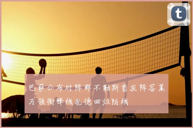 巴萨公布对阵那不勒斯首发阵容莱万领衔锋线孔德回归防线