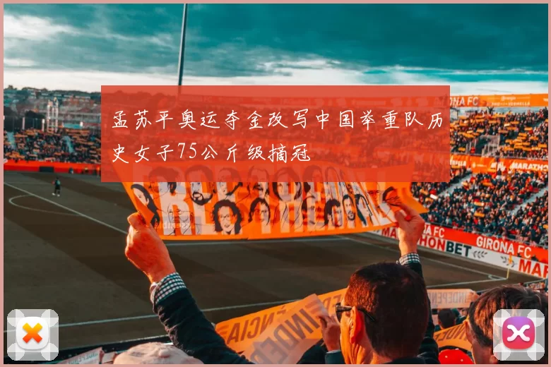 孟苏平奥运夺金改写中国举重队历史女子75公斤级摘冠