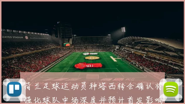 荷兰足球运动员种塔西转会确认将强化球队中场深度并预计首发影响阵容