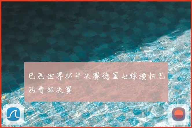 巴西世界杯半决赛德国七球横扫巴西晋级决赛