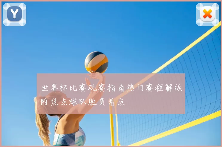 世界杯比赛观赛指南热门赛程解读附焦点球队胜负看点