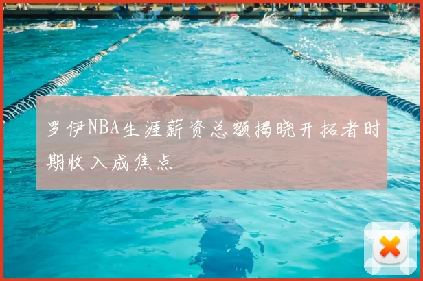 罗伊NBA生涯薪资总额揭晓开拓者时期收入成焦点