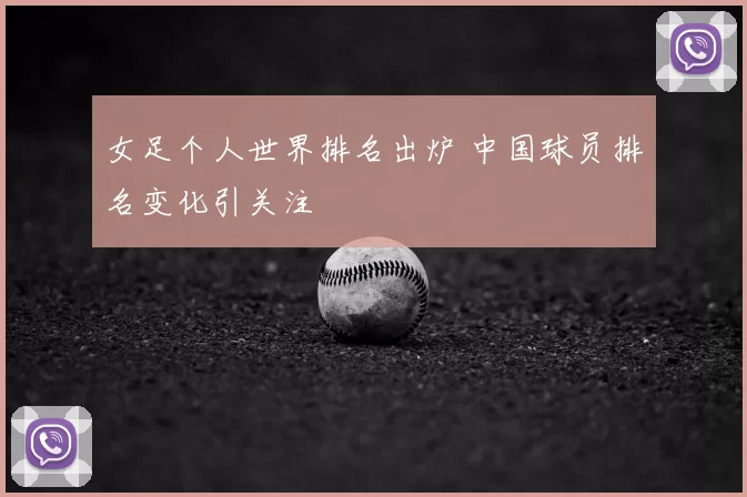 女足个人世界排名出炉 中国球员排名变化引关注