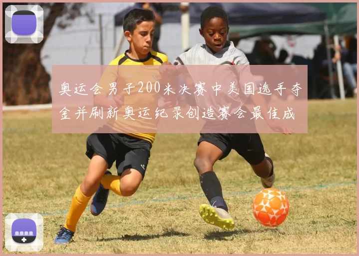 奥运会男子200米决赛中美国选手夺金并刷新奥运纪录创造赛会最佳成绩