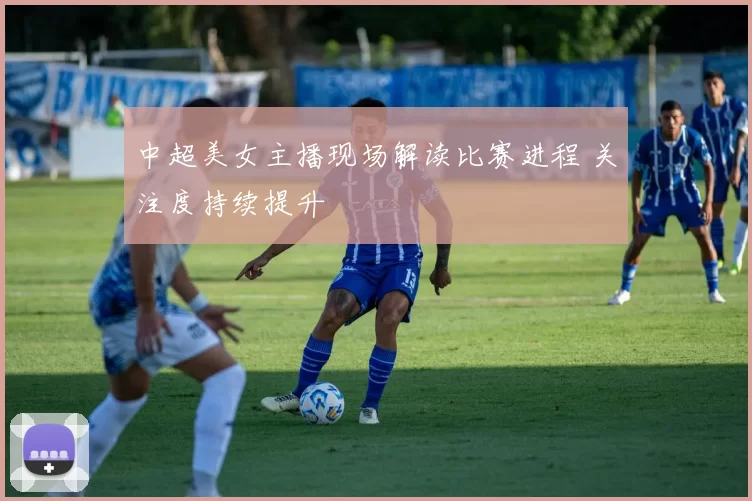 中超美女主播现场解读比赛进程 关注度持续提升