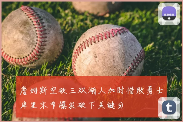 詹姆斯空砍三双湖人加时惜败勇士库里末节爆发砍下关键分