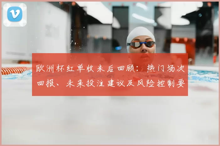 欧洲杯红单收米后回顾：热门场次回报、未来投注建议及风险控制要点