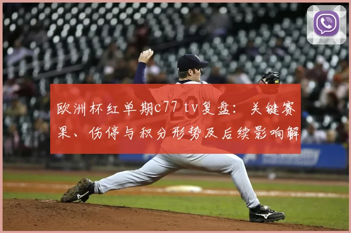 欧洲杯红单期c77 tv复盘：关键赛果、伤停与积分形势及后续影响解读