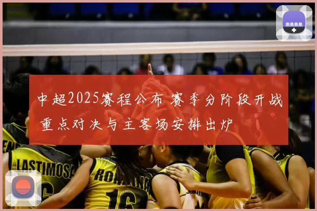 中超2025赛程公布 赛季分阶段开战 重点对决与主客场安排出炉