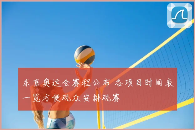 东京奥运会赛程公布 各项目时间表一览方便观众安排观赛