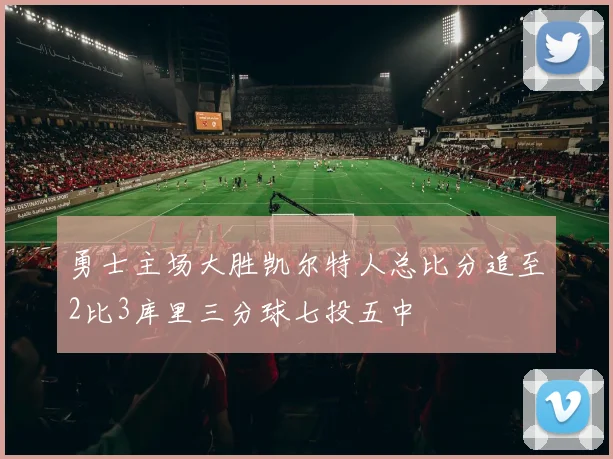 勇士主场大胜凯尔特人总比分追至2比3库里三分球七投五中