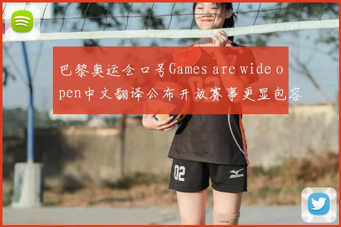 巴黎奥运会口号Games are wide open中文翻译公布开放赛事更显包容精神