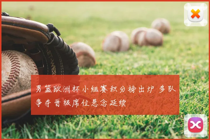 男篮欧洲杯小组赛积分榜出炉 多队争夺晋级席位悬念延续