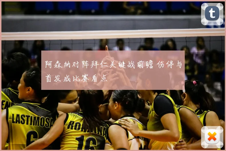 阿森纳对阵拜仁关键战前瞻 伤停与首发成比赛看点