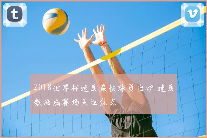 2018世界杯速度最快球员出炉 速度数据成赛场关注焦点