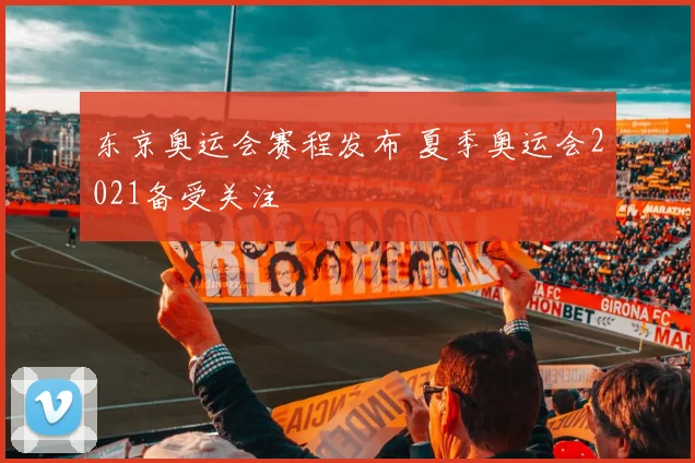 东京奥运会赛程发布 夏季奥运会2021备受关注